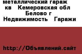  металлический гараж  16 кв - Кемеровская обл., Белово г. Недвижимость » Гаражи   